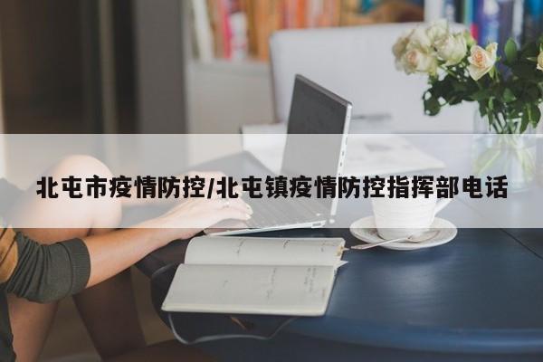 北屯市疫情防控/北屯镇疫情防控指挥部电话