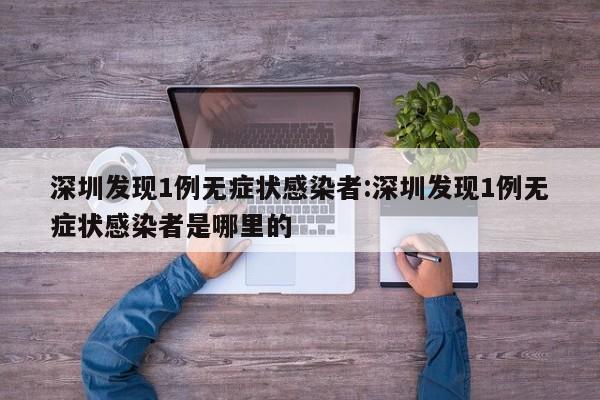 深圳发现1例无症状感染者:深圳发现1例无症状感染者是哪里的
