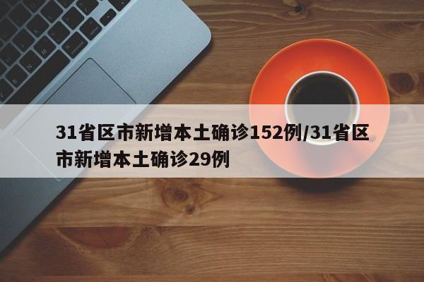 31省区市新增本土确诊152例/31省区市新增本土确诊29例