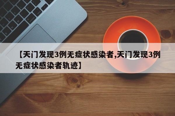 【天门发现3例无症状感染者,天门发现3例无症状感染者轨迹】