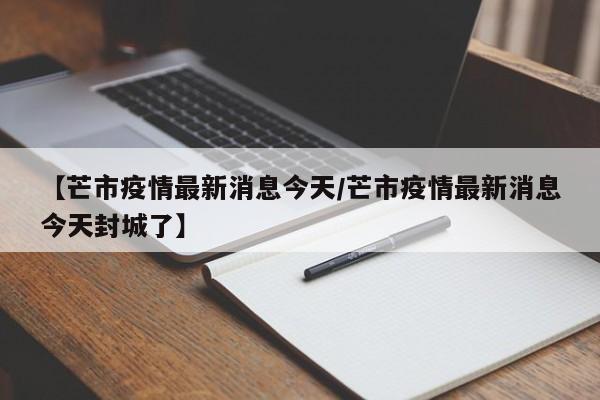 【芒市疫情最新消息今天/芒市疫情最新消息今天封城了】