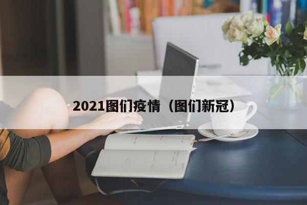 2021图们疫情(图们新冠)