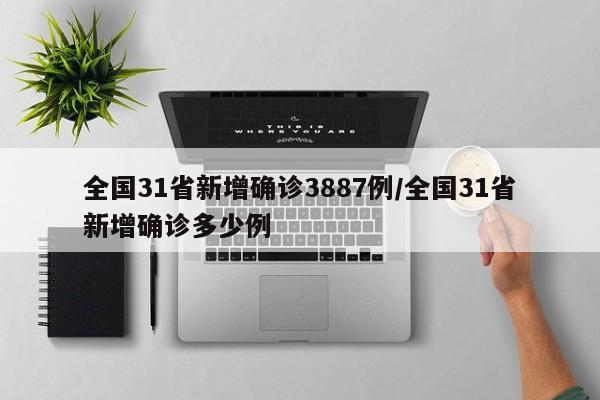全国31省新增确诊3887例/全国31省新增确诊多少例