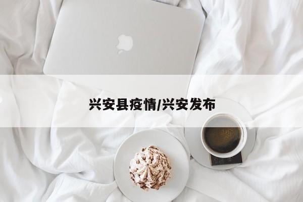 兴安县疫情/兴安发布