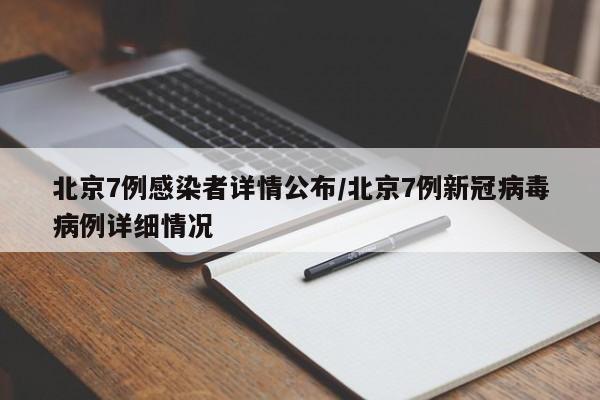 北京7例感染者详情公布/北京7例新冠病毒病例详细情况