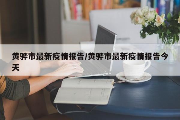 黄骅市最新疫情报告/黄骅市最新疫情报告今天