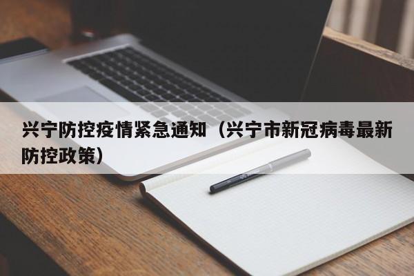 兴宁防控疫情紧急通知(兴宁市新冠病毒最新防控政策)