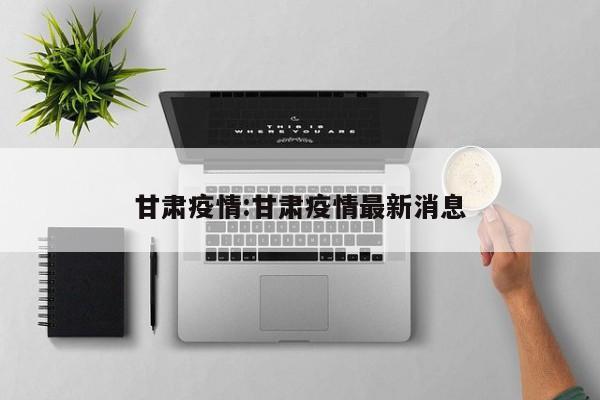 甘肃疫情:甘肃疫情最新消息