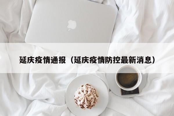 延庆疫情通报(延庆疫情防控最新消息)