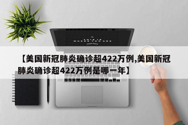 【美国新冠肺炎确诊超422万例,美国新冠肺炎确诊超422万例是哪一年】