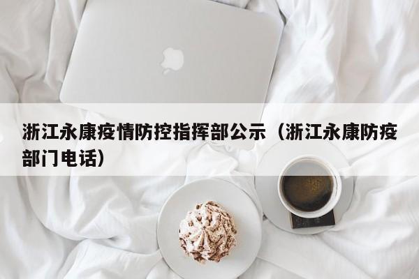 浙江永康疫情防控指挥部公示(浙江永康防疫部门电话)