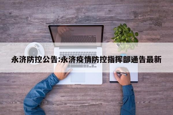 永济防控公告:永济疫情防控指挥部通告最新