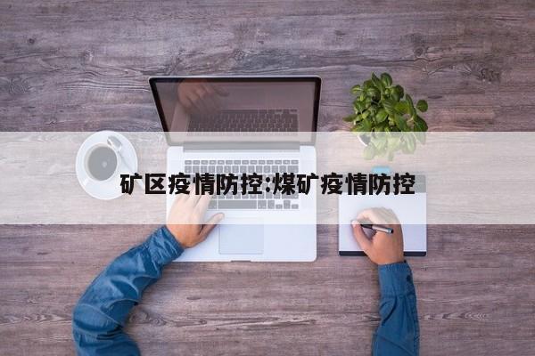 矿区疫情防控:煤矿疫情防控