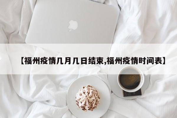 【福州疫情几月几日结束,福州疫情时间表】