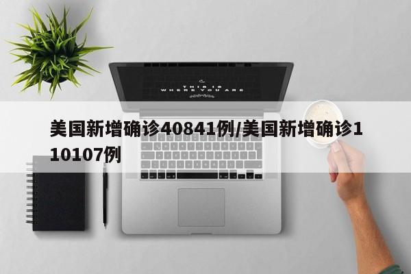 美国新增确诊40841例/美国新增确诊110107例