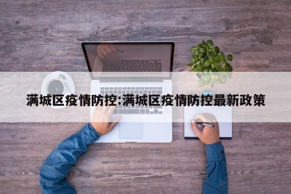 满城区疫情防控:满城区疫情防控最新政策