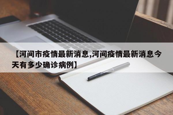【河间市疫情最新消息,河间疫情最新消息今天有多少确诊病例】