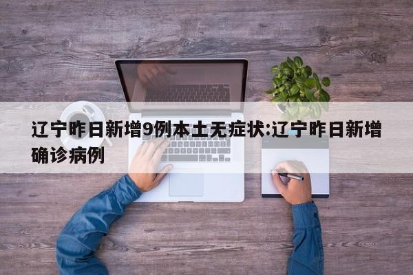 辽宁昨日新增9例本土无症状:辽宁昨日新增确诊病例