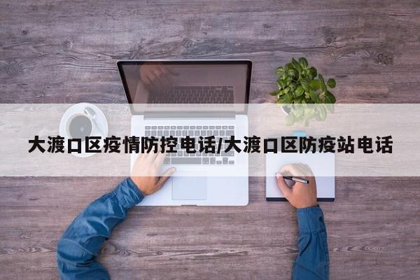 大渡口区疫情防控电话/大渡口区防疫站电话