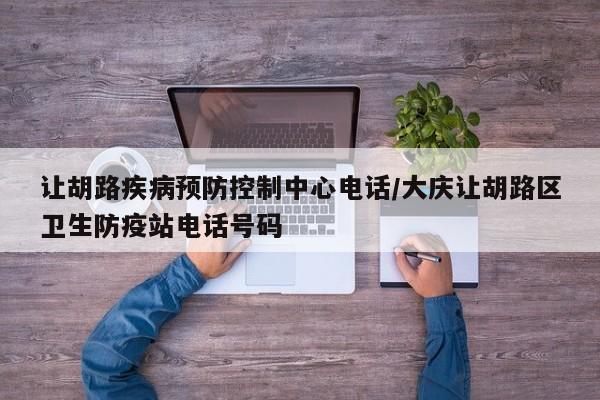 让胡路疾病预防控制中心电话/大庆让胡路区卫生防疫站电话号码