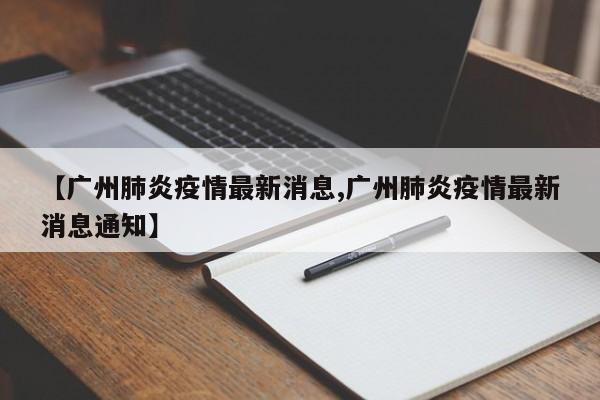 【广州肺炎疫情最新消息,广州肺炎疫情最新消息通知】