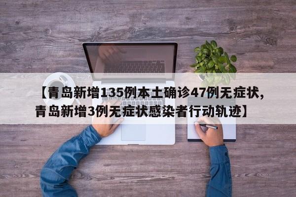 【青岛新增135例本土确诊47例无症状,青岛新增3例无症状感染者行动轨迹】