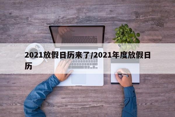 2021放假日历来了/2021年度放假日历