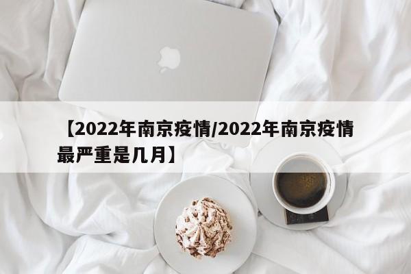 【2022年南京疫情/2022年南京疫情最严重是几月】
