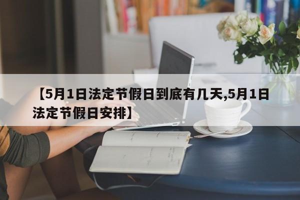 【5月1日法定节假日到底有几天,5月1日法定节假日安排】