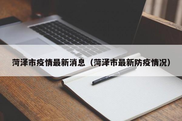 菏泽市疫情最新消息(菏泽市最新防疫情况)