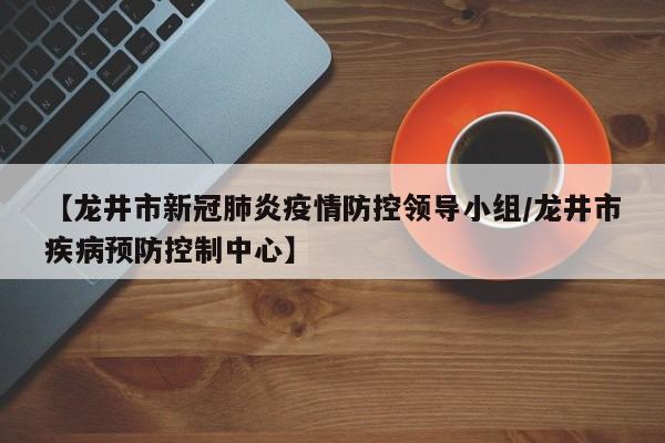 【龙井市新冠肺炎疫情防控领导小组/龙井市疾病预防控制中心】