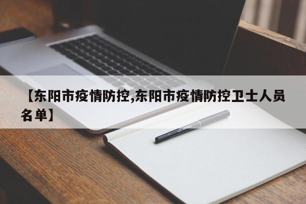 【东阳市疫情防控,东阳市疫情防控卫士人员名单】