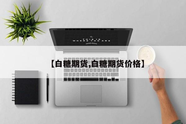 【白糖期货,白糖期货价格】