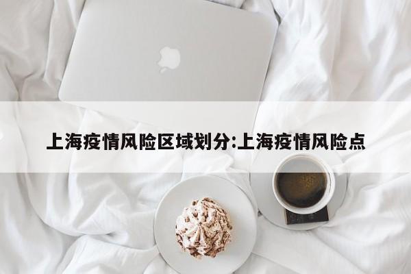 上海疫情风险区域划分:上海疫情风险点