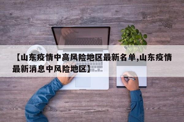 【山东疫情中高风险地区最新名单,山东疫情最新消息中风险地区】