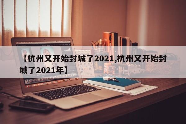 【杭州又开始封城了2021,杭州又开始封城了2021年】