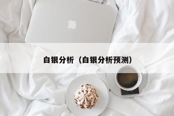 白银分析(白银分析预测)