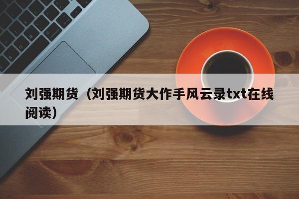 刘强期货(刘强期货大作手风云录txt在线阅读)