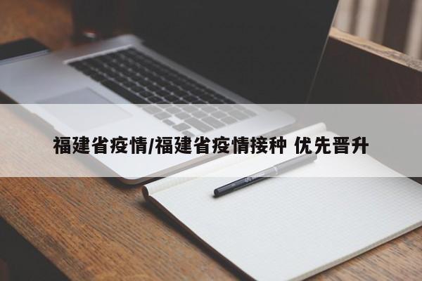 福建省疫情/福建省疫情接种 优先晋升