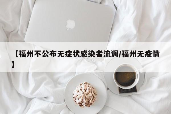 【福州不公布无症状感染者流调/福州无疫情】
