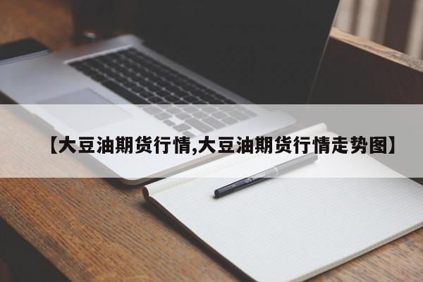 【大豆油期货行情,大豆油期货行情走势图】