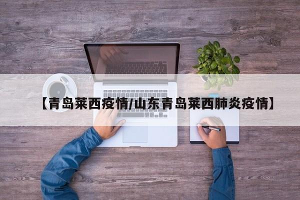 【青岛莱西疫情/山东青岛莱西肺炎疫情】