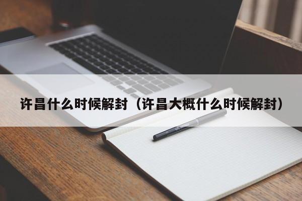 许昌什么时候解封(许昌大概什么时候解封)
