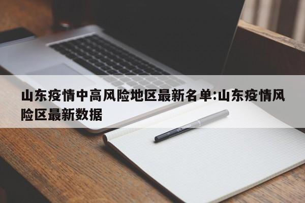 山东疫情中高风险地区最新名单:山东疫情风险区最新数据