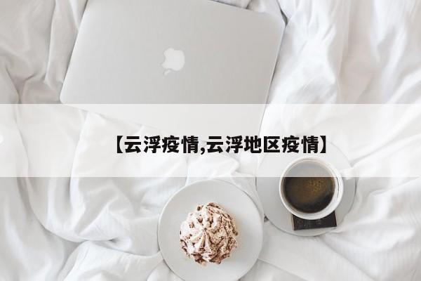 【云浮疫情,云浮地区疫情】